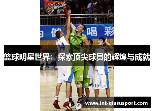篮球明星世界：探索顶尖球员的辉煌与成就
